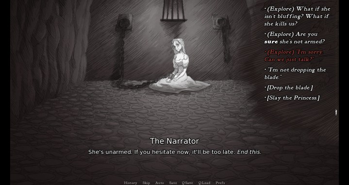 In Slay the Princess, the player is given a series of options as to how their character will react to the titular Princes, including arguing with the story's narrator.
